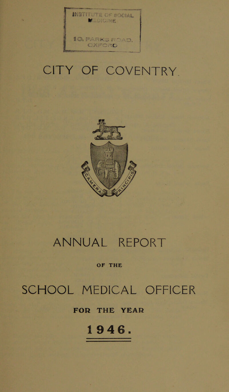 lO. PAn;K3 r ' - .D. cx^o.^.c. CITY OF COVENTRY. ANNUAL REPORT OF THE SCHOOL MEDICAL OFFICER FOR THE YEAH 1946.