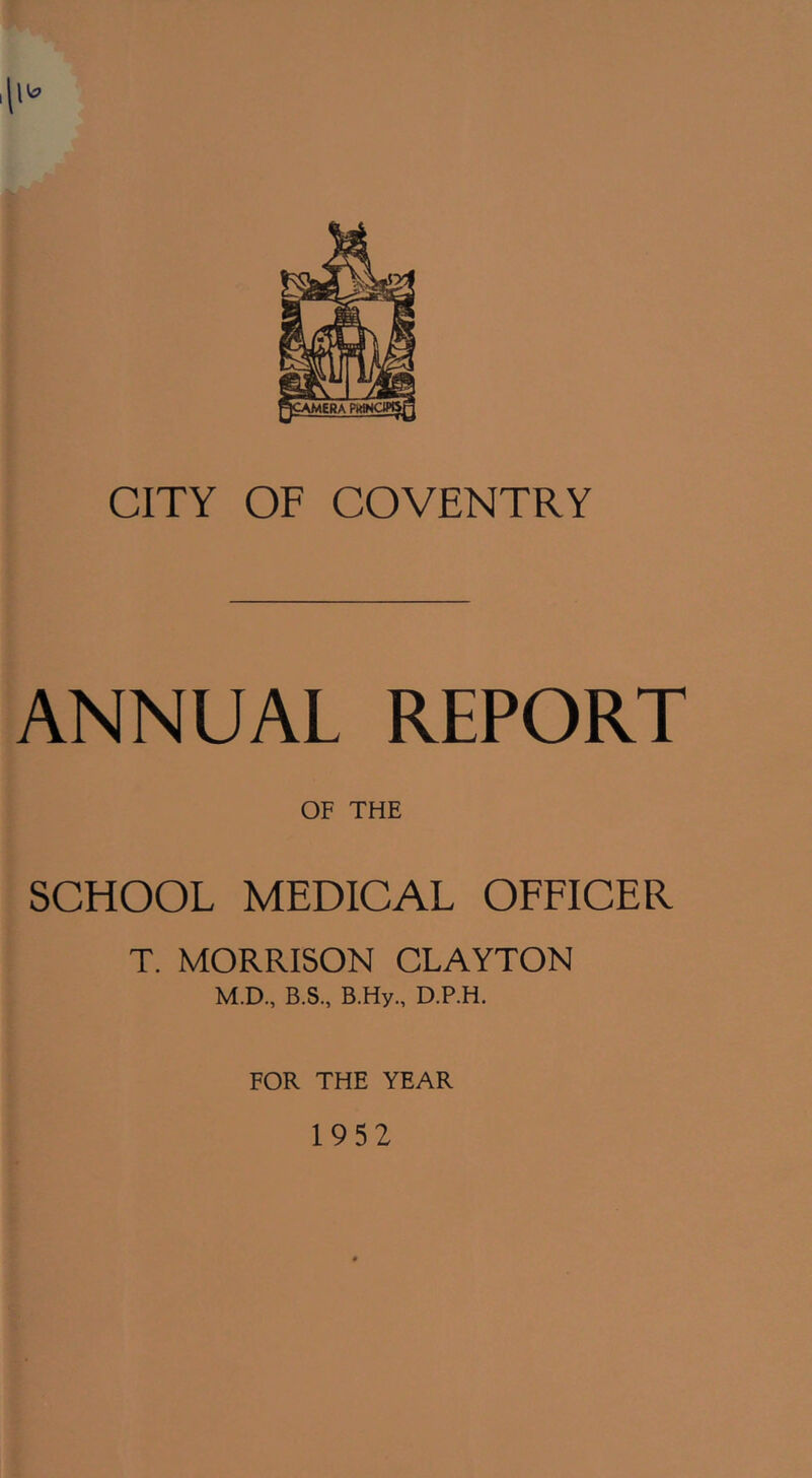 ANNUAL REPORT OF THE SCHOOL MEDICAL OFFICER T. MORRISON CLAYTON M.D., B.S., B.Hy., D.P.H. FOR THE YEAR 1952