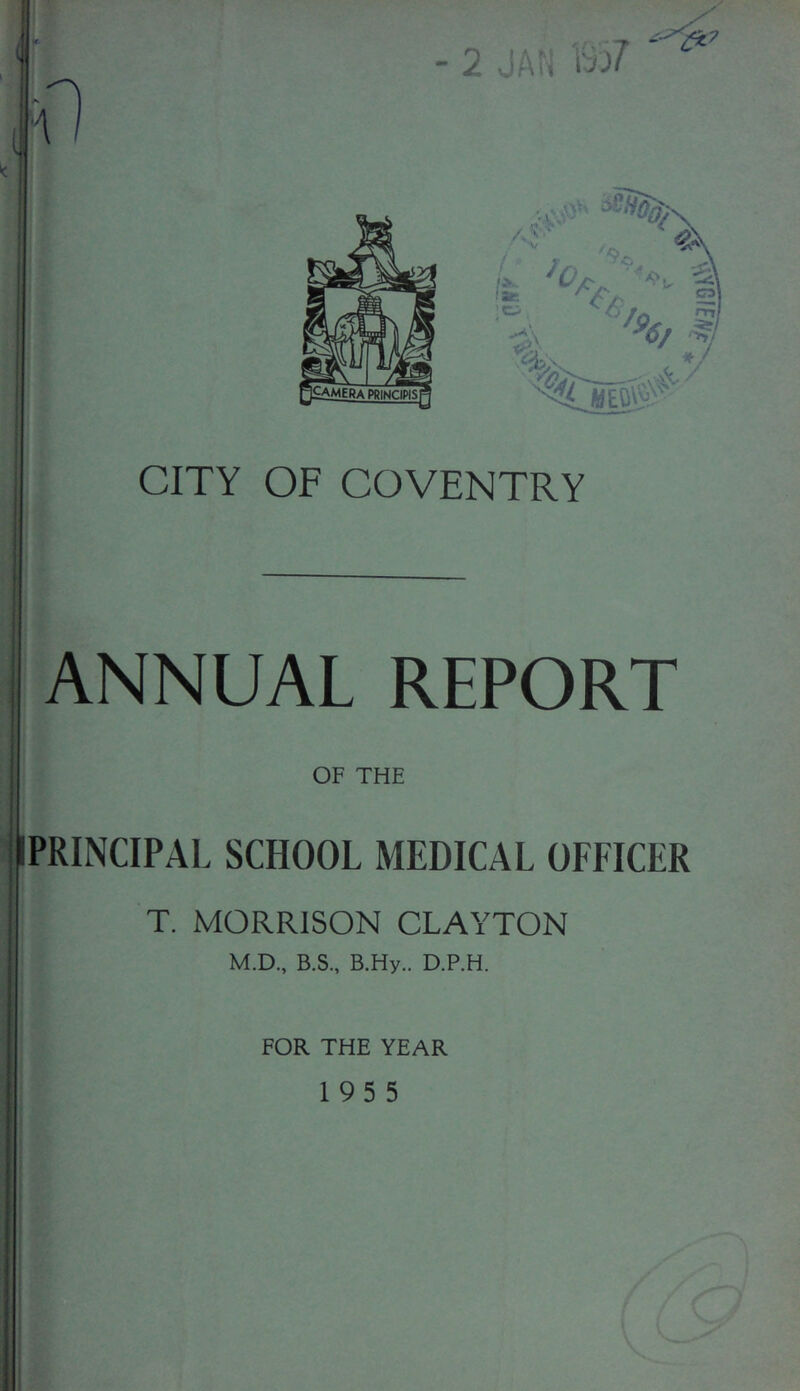 ANNUAL REPORT OF THE IPRINCIPAL SCHOOL MEDICAL OFFICER T. MORRISON CLAYTON M.D., B.S., B.Hy.. D.P.H. FOR THE YEAR 195 5