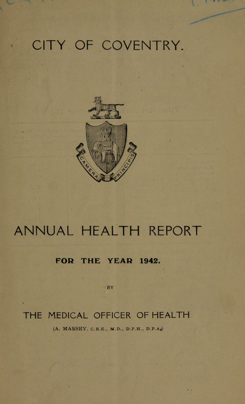 ANNUAL HEALTH REPORT FOR THE YEAH 1942. BY THE MEDICAL OFFICER OF HEALTH (A. MASSEY, C.B.E., M.D,, D.P.H., D.P.Aj)