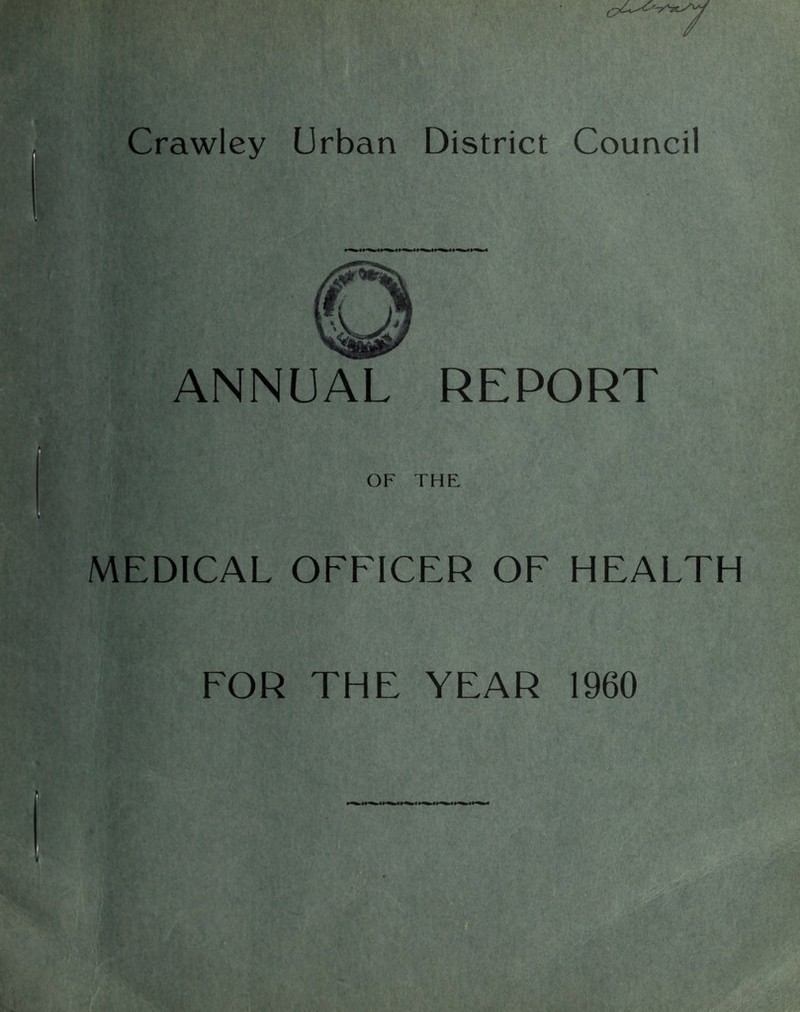 Crawley Urban District Council ANNUAL REPORT OF THE t. MEDICAL OFFICER OF HEALTH FOR THE YEAR 1960