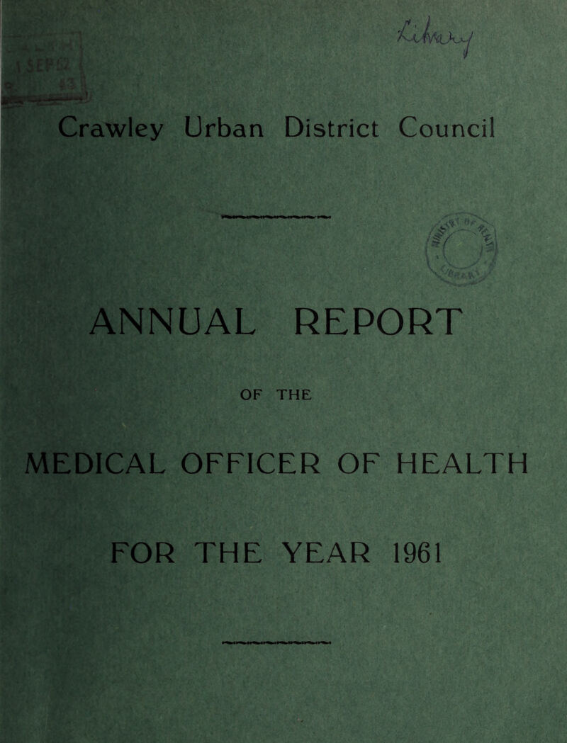 I SEP!* Crawley Urban District Council \ ' V ANNUAL REPORT OF THE MEDICAL OFFICER OF HEALTH FOR THE YEAR 1961