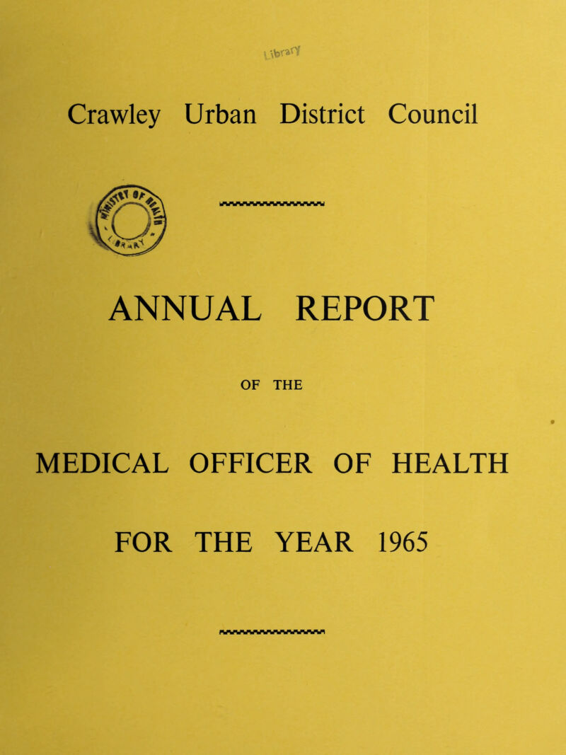 ’ \brafY Crawley Urban District Council ANNUAL REPORT OF THE MEDICAL OFFICER OF HEALTH FOR THE YEAR 1965