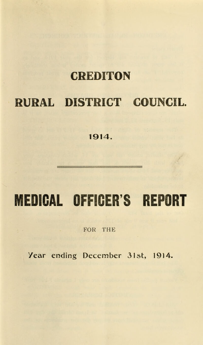 CREDITON RURAL DISTRICT COUNCIL. 1914. MEDICAL OFFICER’S REPORT FOR THE /ear ending December 31st, 1914.