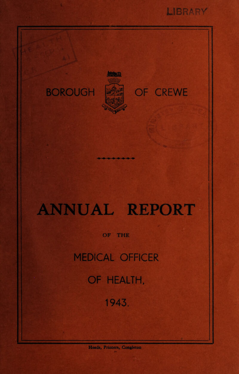 I LIBRARV ANNUAL REPORT- OF THE A ST' '• MEDICAL OFFICER OF HEALTH, 1943. H««ds, Printen, Congletoa MS&':