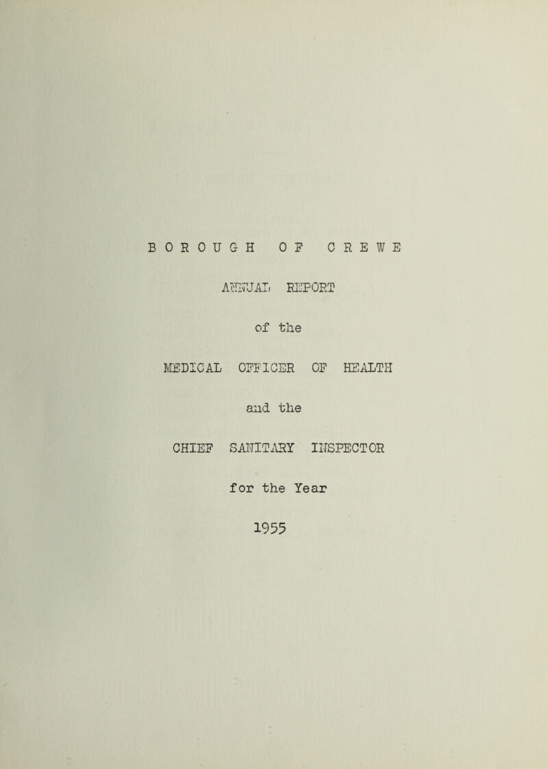 BOROUGH OR CREWE AUITUAI. REPORT of tlie MEDICAL OFFICER OF HEALTH and the CHIEF SAHIT.\RY IHSPECTOR for the Year 1955