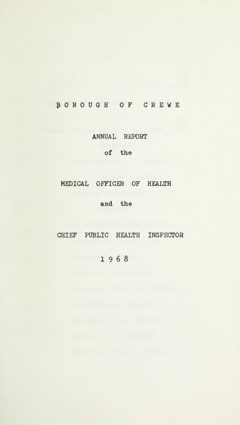 POROUGH OF CREWE ANNUAL REPORT of the MEDICAL OFFICER OF HEALTH and the CHIEF PUBLIC HEALTH INSPECTOR 19 6 8