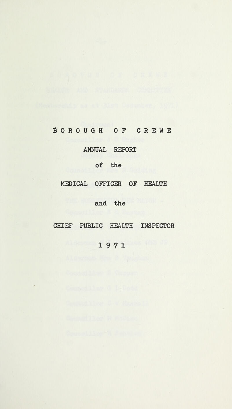 Borough of crewe ANNUAL REPORT of the MEDICAL OFFICER OF HEALTH and the CHIEF PUBLIC HEALTH INSPECTOR