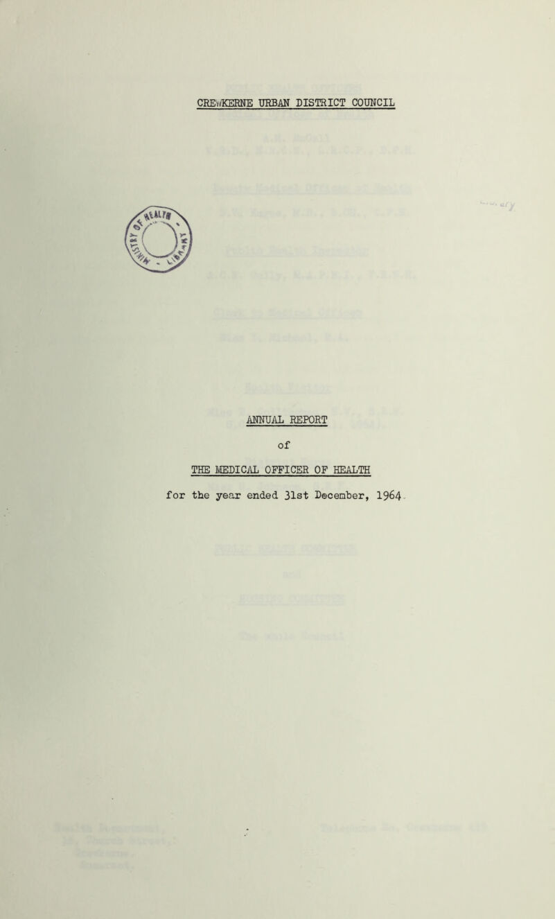 CREWKERNE URBAN DISTRICT COUNCIL ANNUAL REPORT of THE MEDICAL OFFICER OF HEALTH for the year ended 31st December, 1964-