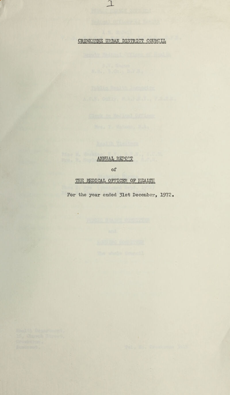 CREmRNE mm district COUIvTCIL AMUAL REPORT of THE lEDICAL OFFICER OF HEALTH For the year ended 31st December, 1972