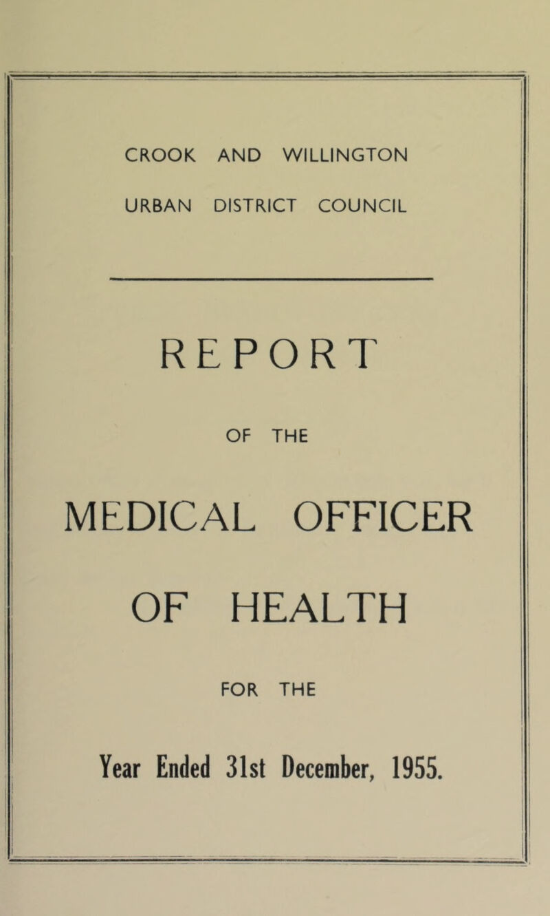 CROOK AND WILLINGTON URBAN DISTRICT COUNCIL REPORT OF THE MEDICAL OFFICER OF HEALTH FOR THE