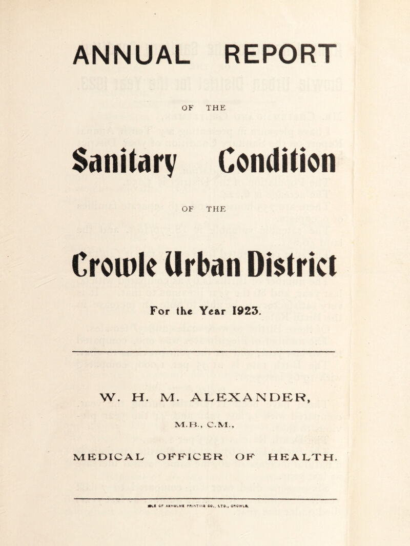 ANNUAL REPORT OF THE Sanitary Condition OF THE Croinle Urban District For the Year 1923. W. H. M. ALEXANDER, M.H., C.M., MKDICAI^ OFFICER OF HEALTH. m.! OF IvTO., CflOWL*,