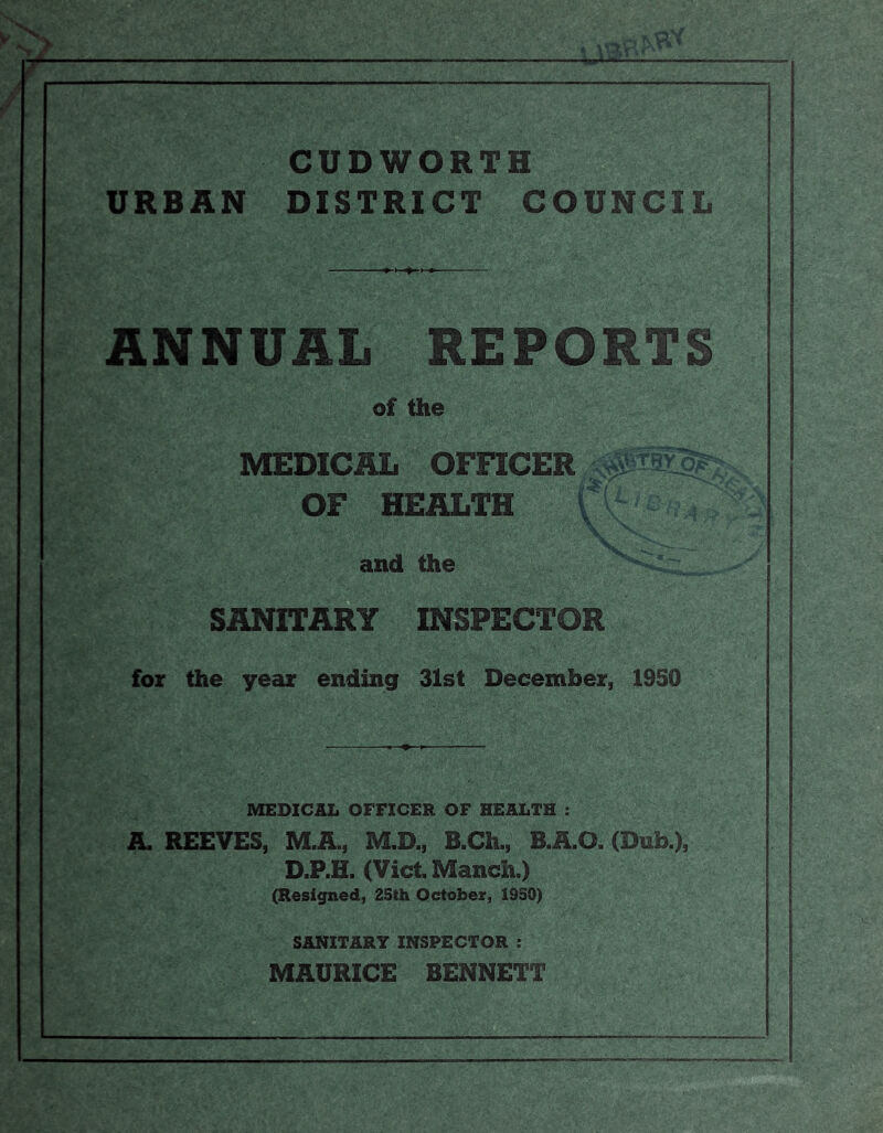 CUDWORTH URBAN DISTRICT COUNCIL ANNUAL REPORTS of the TRY MEDICAL OFFICER OF HEALTH and the SANITARY INSPECTOR for the year ending 31st December, 1980 MEDICAL OFFICER OF HEALTH : A. REEVES, M.A., M.D., B.Ch., B.A.O. (Dub.), D.P.H, (VictManch.) (Resigned, 25th October, 1950) SANITARY INSPECTOR : MAURICE BENNETT