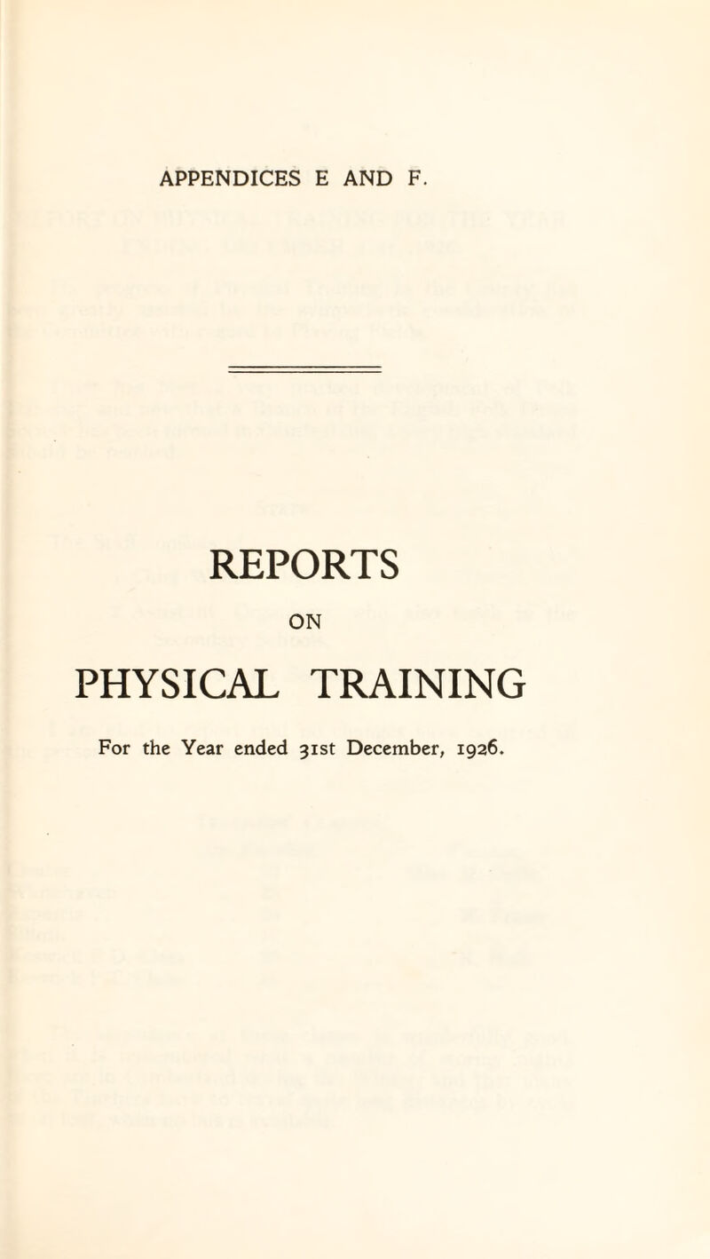 APPENDICES E AND F. REPORTS ON PHYSICAL TRAINING For the Year ended 31st December, 1926.