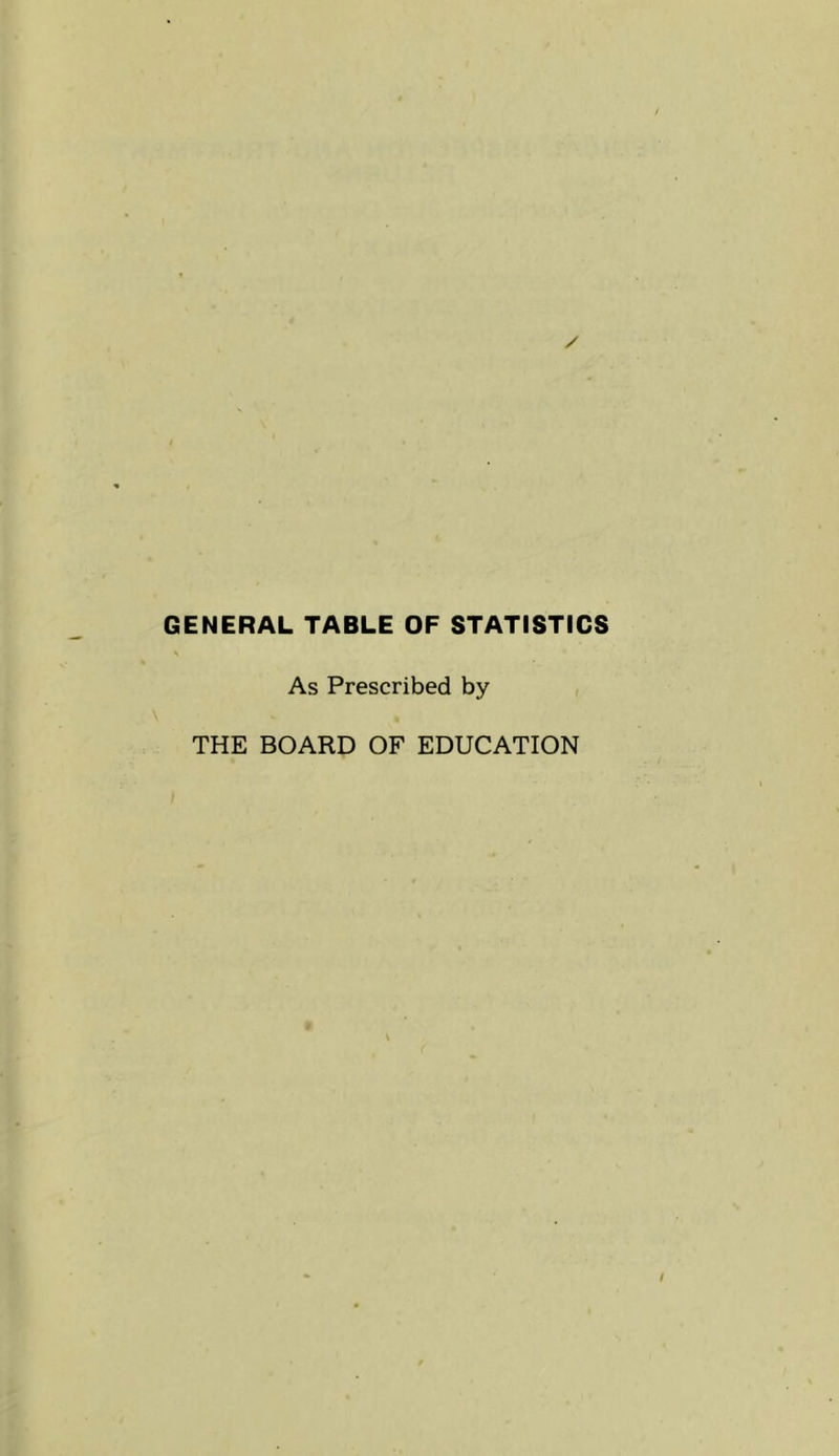 GENERAL TABLE OF STATISTICS As Prescribed by THE BOARD OF EDUCATION