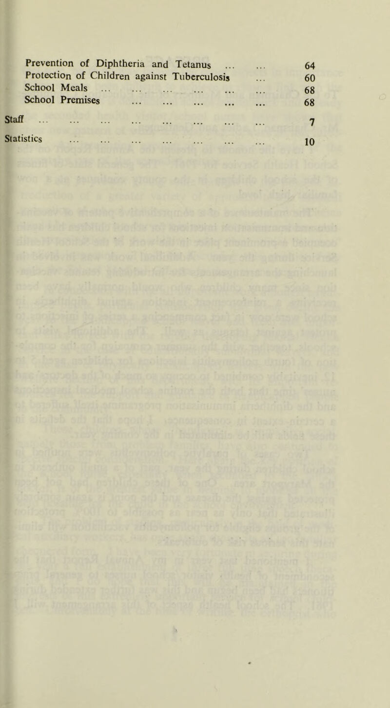 Prevention of Diphtheria and Tetanus 64 Protection of Children against Tuberculosis ... 60 School Meals 68 School Premises 68 Staff ... ... ... ... ... ... ... _ 'j Statistics Iq