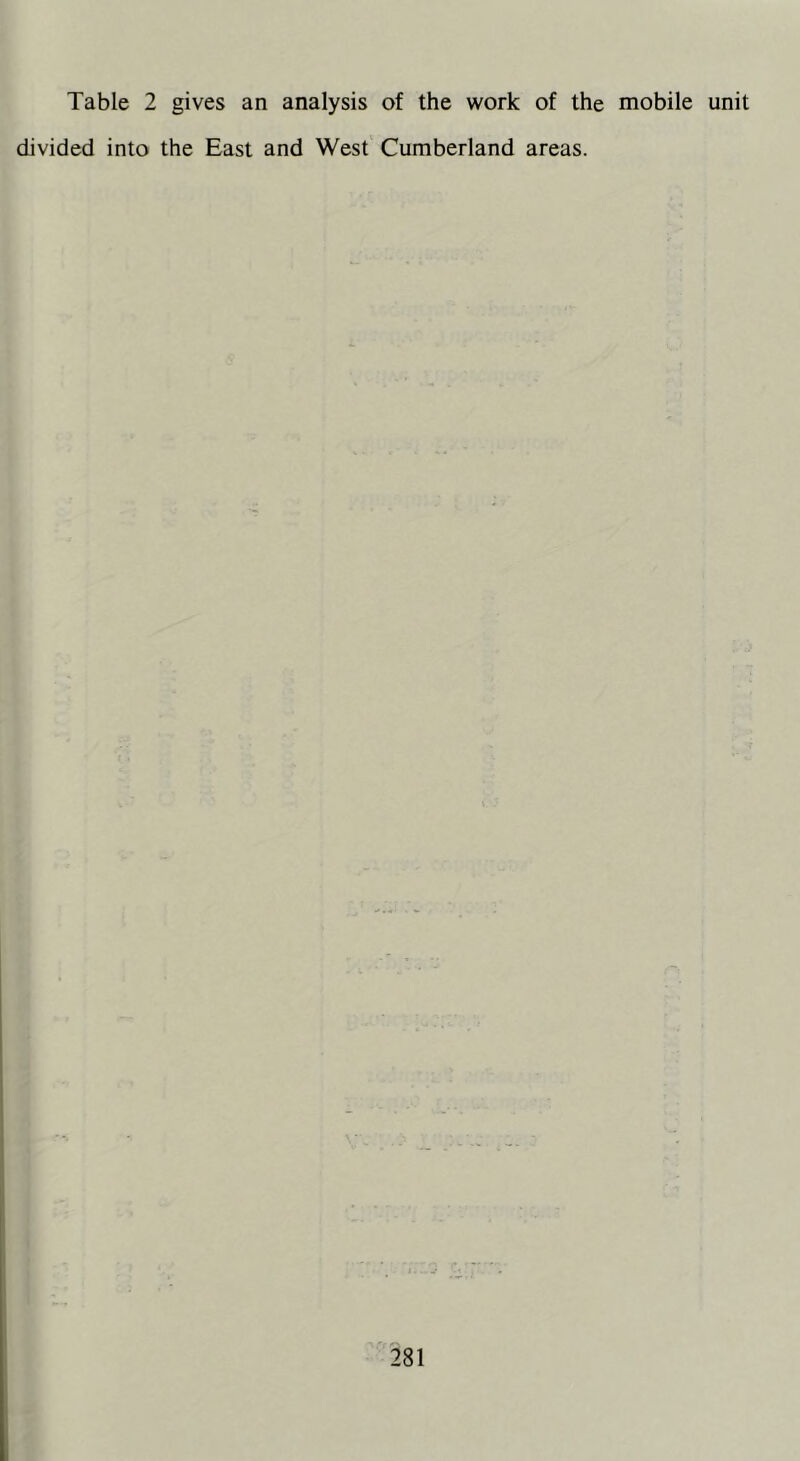Table 2 gives an analysis of the work of the mobile unit divided into the East and West Cumberland areas.