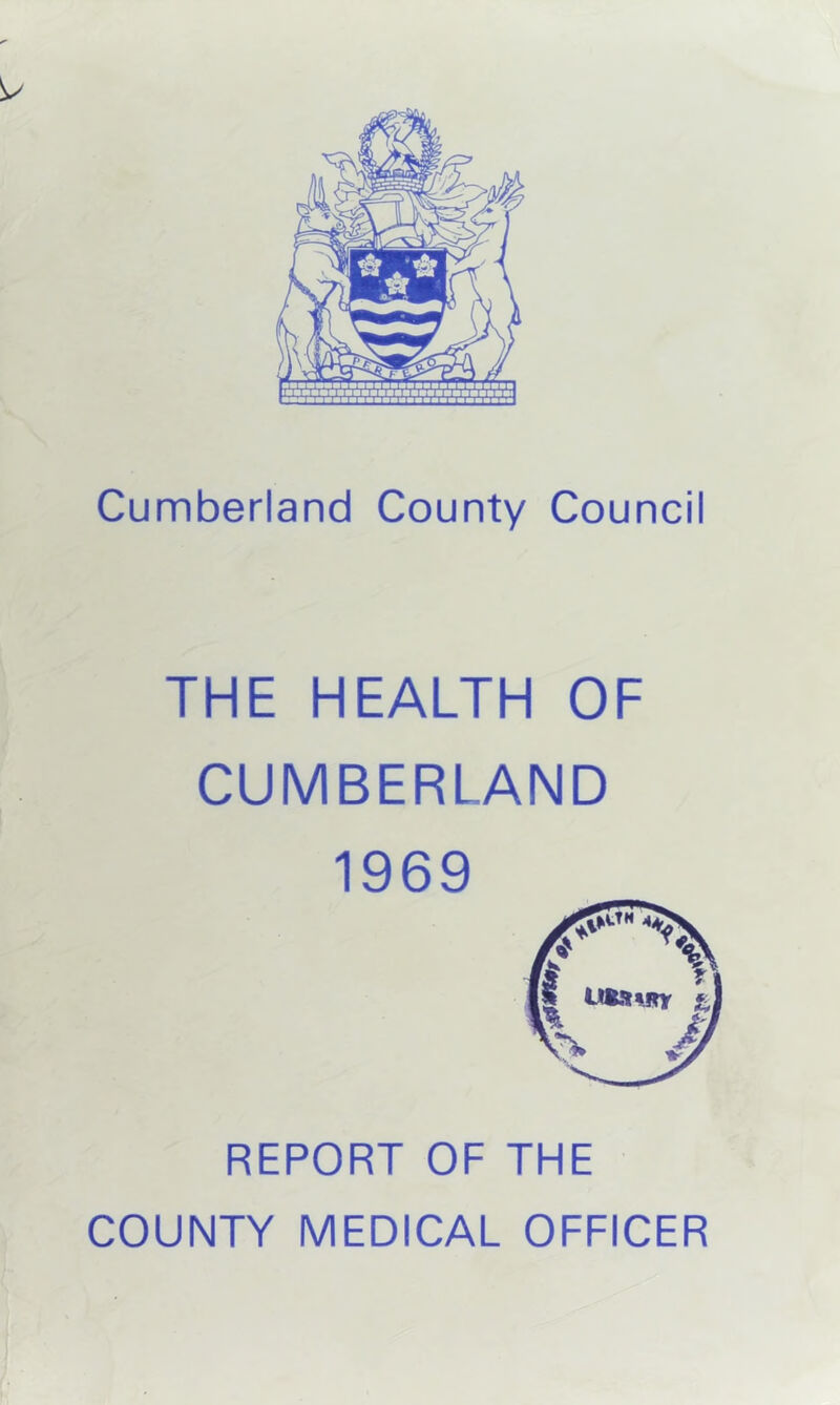 Cumberland County Council THE HEALTH OF CUMBERLAND 1969 REPORT OF THE COUNTY MEDICAL OFFICER