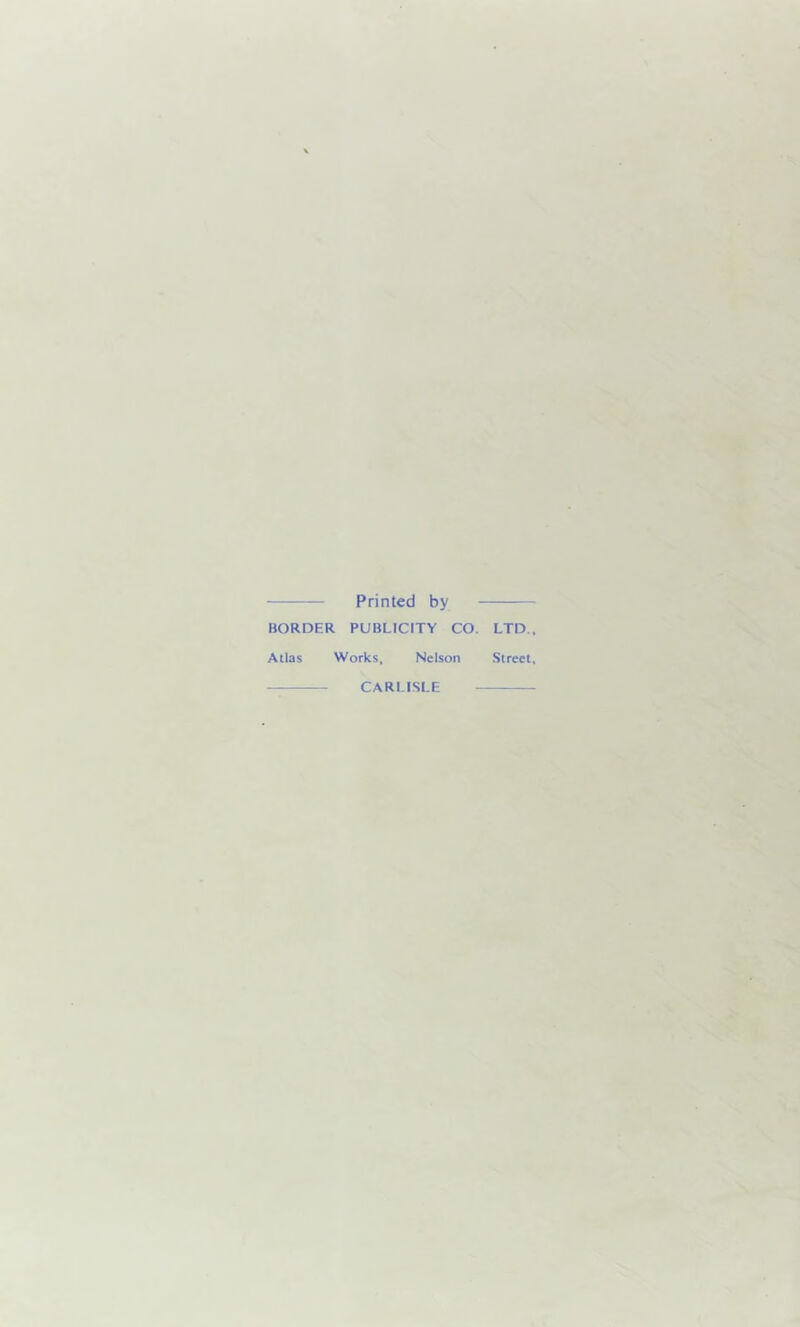 Printed by BORDER PUBLICITY CO. LTD., Atlas Works, Nelson Street, CARLISLE