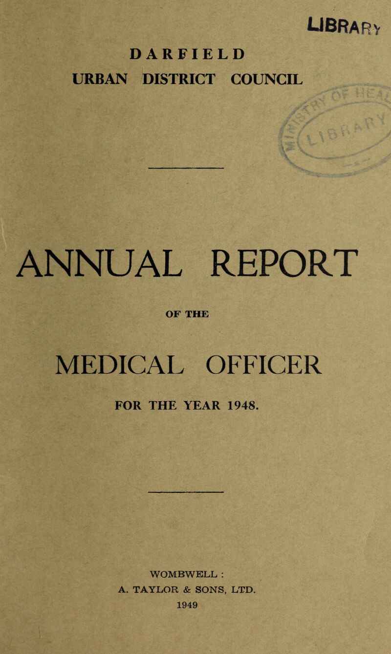 UBRarv DARFIELD URBAN DISTRICT COUNCIL ANNUAL REPORT OF THE MEDICAL OFFICER FOR THE YEAR 1948. WOMBWELL : A. TAYLOR & SONS, LTD. 1949