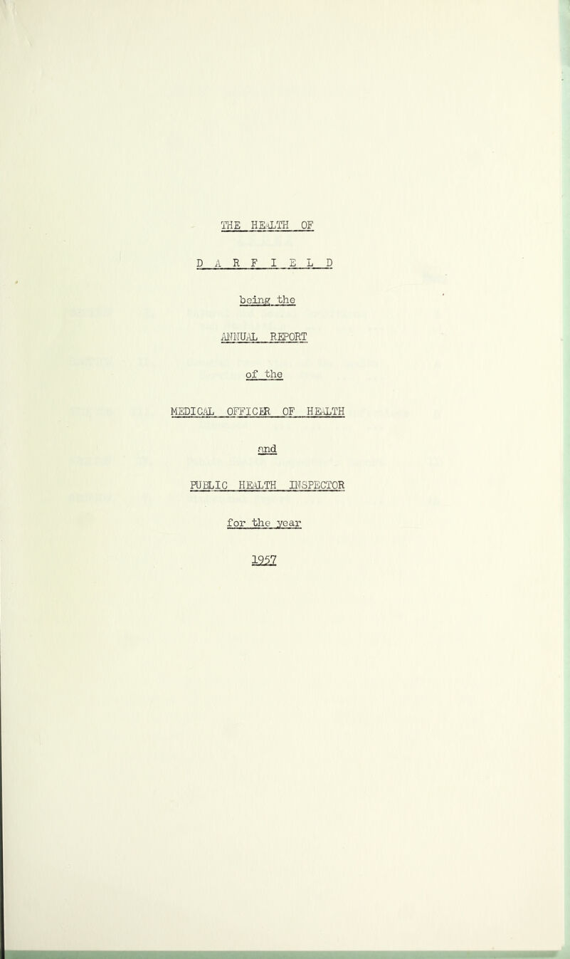 THE HEALTH OF DARFIELD being the ANNUAL REPORT of the MEDICAL OFFICER OF HEALTH nnd PUBLIC HEALTH INSPECTOR for the year 1957