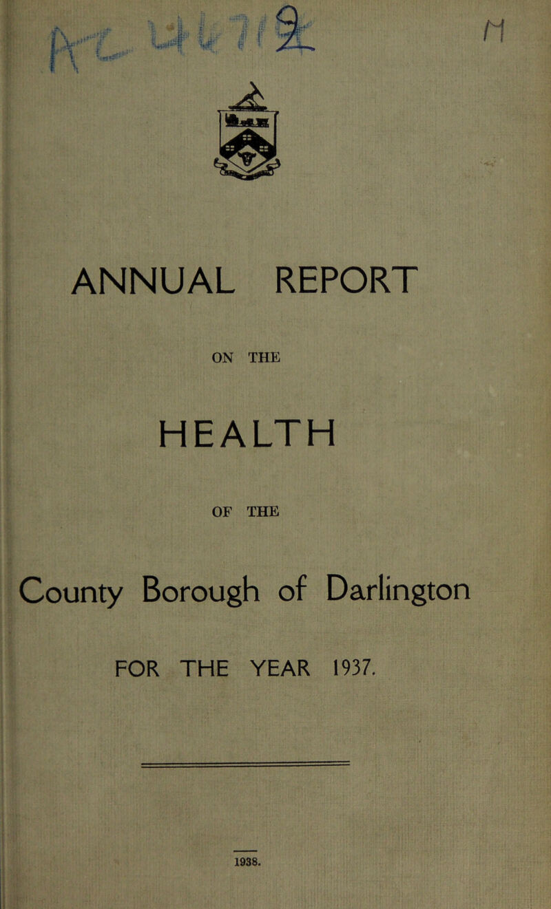 ANNUAL REPORT ON THE HEALTH OF THE County Borough of Darlington FOR THE YEAR 1937.