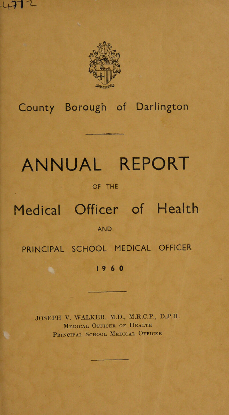ANNUAL REPORT OF THE Medical Officer of Health AND PRINCIPAL SCHOOL MEDICAL OFFICER I960 JOSEPH V. WALKER, M.D., M.R.C.P., D.P.H. Medical Officer of Health Principal School Medical Officer