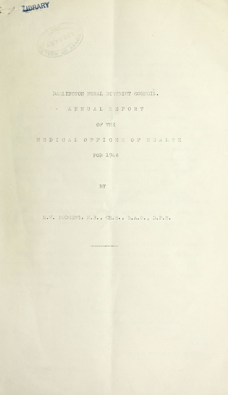 I)A:iLIlTGTON RURAL DISTRICT GOUITGIL. ANNUAL REPORT ON THE MEDICAL 0 I' I' I G S R 01' HEALTH FOR 1%6 BY M.H. RODGERS, M.3. GH.B., D.P.H.