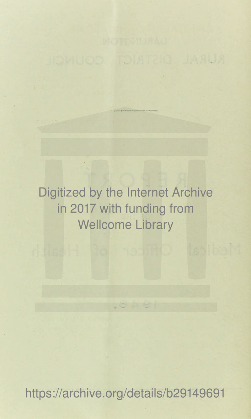 Digitized by the Internet Archive in 2017 with funding from Wellcome Library https ://arch i ve. org/detai Is/b29149691