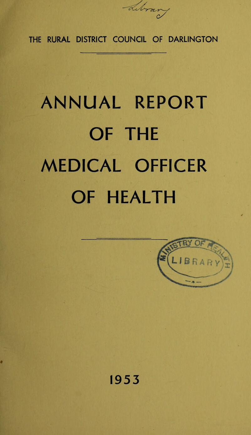 THE RURAL DISTRICT COUNCIL OF DARLINGTON ANNUAL REPORT OF THE MEDICAL OFFICER OF HEALTH 1953