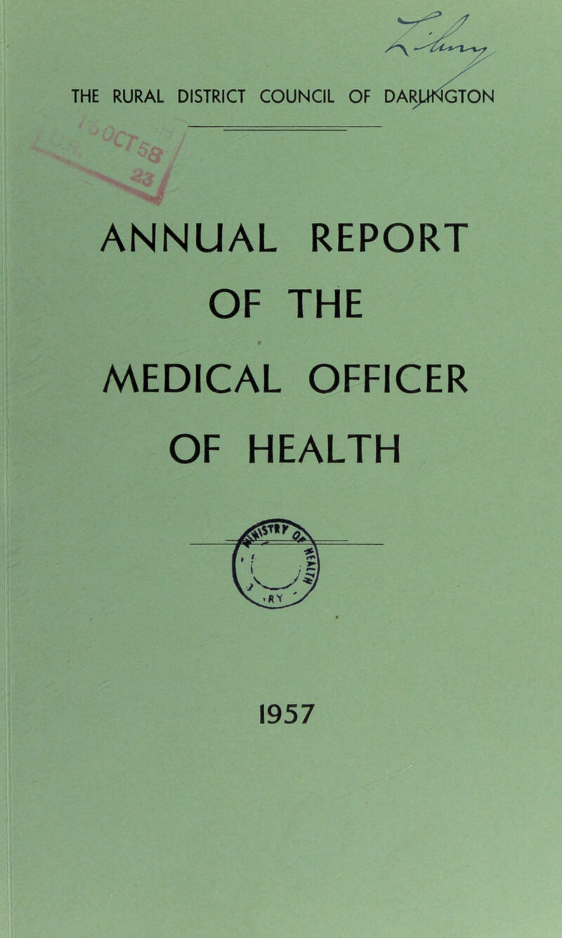 THE RURAL DISTRICT COUNCIL OF DARUNGTON ANNUAL REPORT OF THE 9 MEDICAL OFFICER OF HEALTH 1957