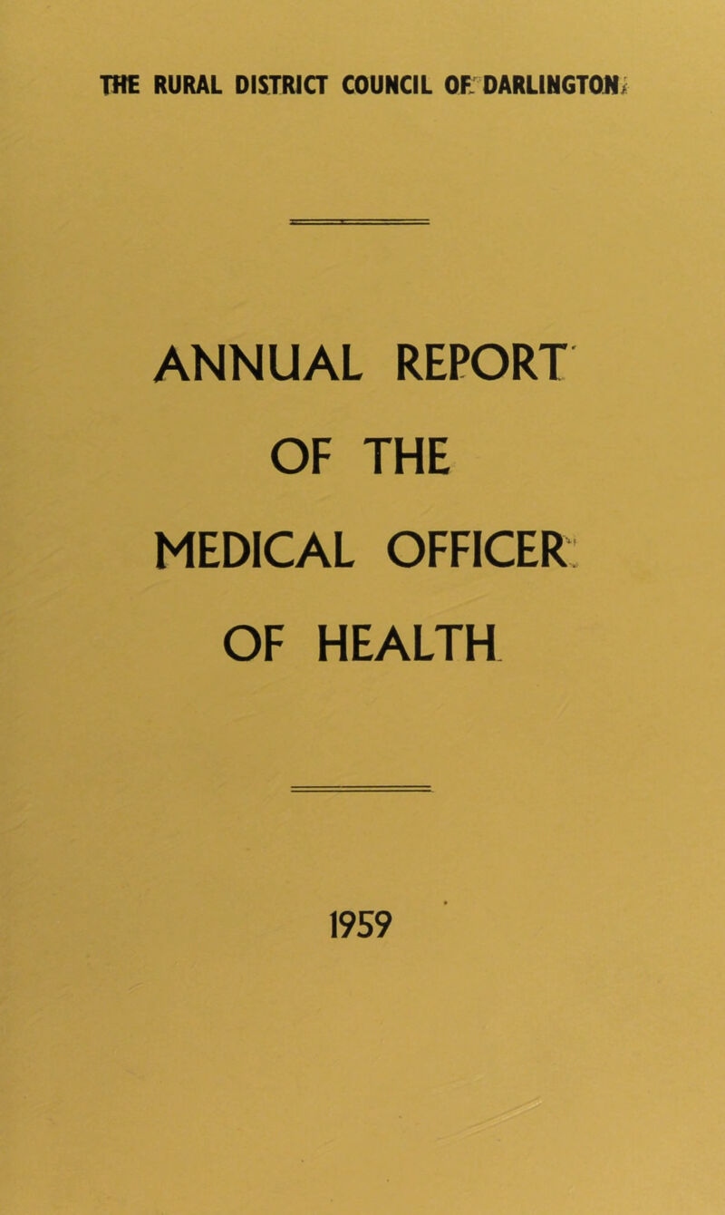 THE RURAL DISTRJQ COUNCIL OE DARL1NGT0H> ANNUAL REPORT OF THE MEDICAL OFFICER: OF HEALTH 1959