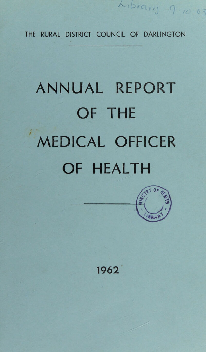 THE RURAL DISTRICT COUNCIL OF DARLINGTON ANNUAL REPORT OF THE MEDICAL OFFICER OF HEALTH 1962
