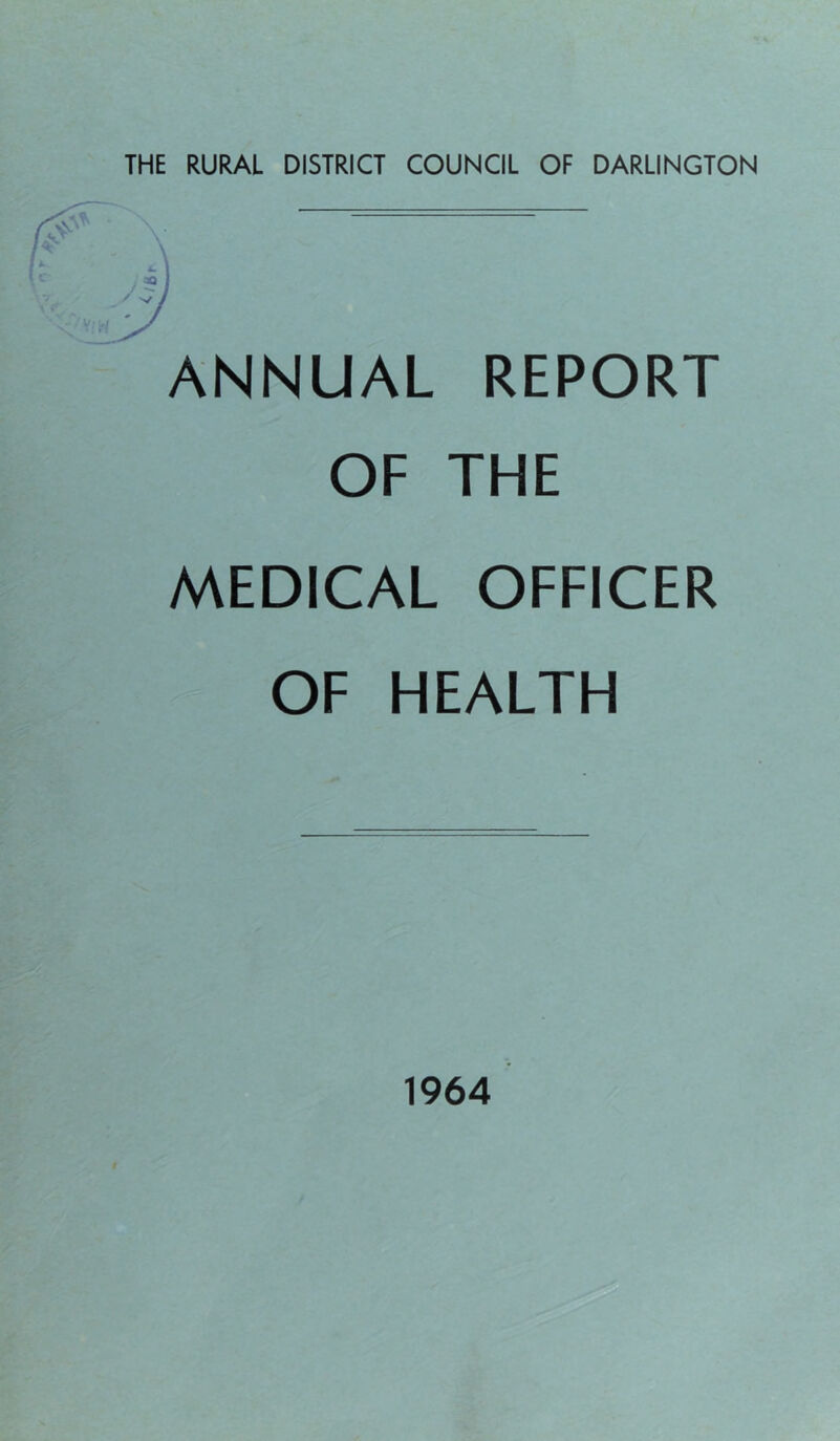 THE RURAL DISTRICT COUNCIL OF DARLINGTON ANNUAL REPORT OF THE MEDICAL OFFICER OF HEALTH 1964