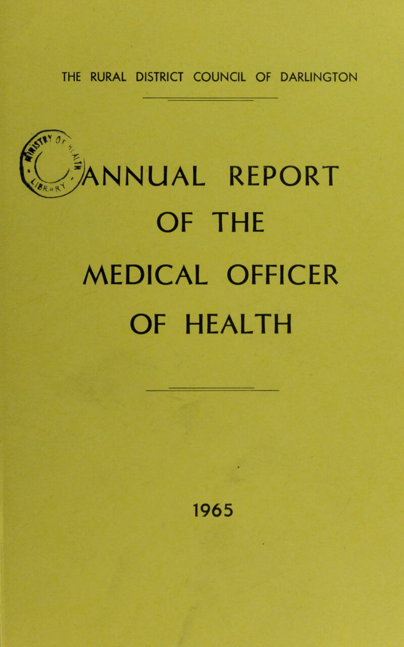 THE RURAL DISTRICT COUNCIL OF DARLINGTON ^ V ^W^ANNUAL REPORT OF THE MEDICAL OFFICER OF HEALTH 1965