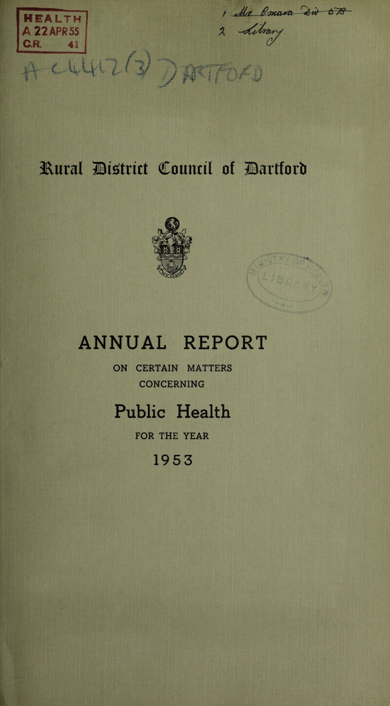 health A 22 APR 55 C.R. 41 jlht .J’m&rn r*6a/-~ <r7$— V 7 f§%-If O*/1' •ft r *4?fr 3Xural ©Strict Council of ©artforb ANNUAL REPORT ON CERTAIN MATTERS CONCERNING Public Health FOR THE YEAR 1953