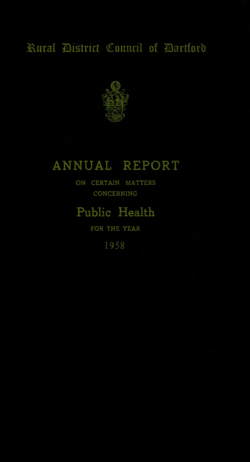 l^iiral Bi'sitrict Council of ©artforb ANNUAL REPORT ON CERTAIN MATTERS CONCERNING Public Health FOR THE YEAR 1958 y