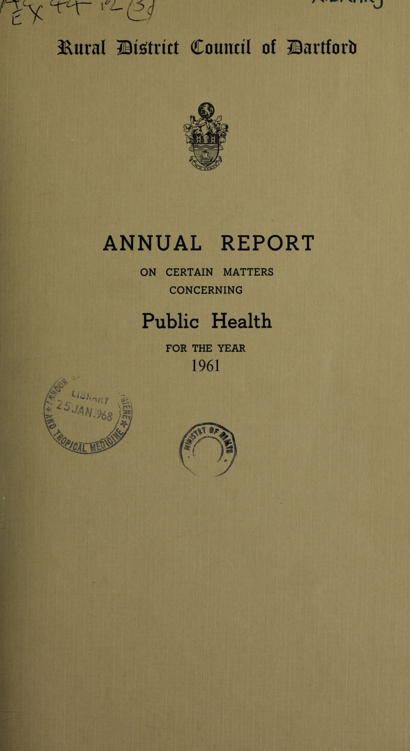 3Rural ©igtrict Council of ©artfortr ANNUAL REPORT ON CERTAIN MATTERS CONCERNING Public Health FOR THE YEAR 1961