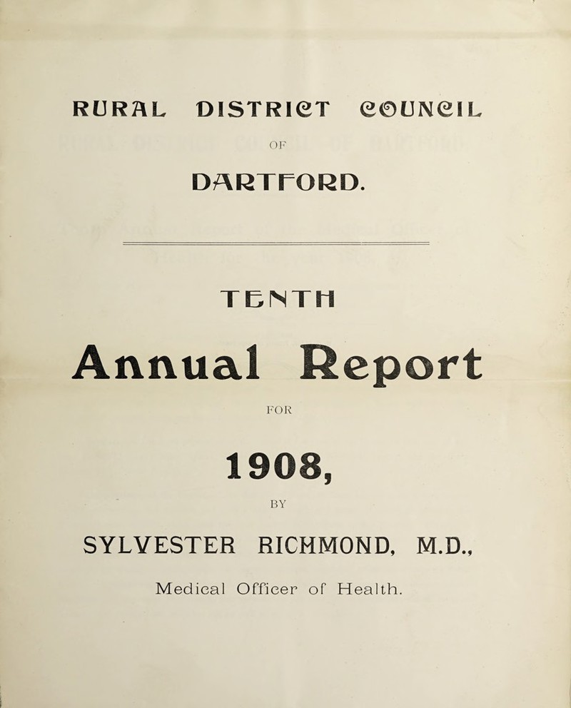 RURAL DISTRICT COUNCIL OF DARTEORD. TENTH Annual Report FOR 1908, BY SYLVESTER RICHMOND, M.D., Medical Officer of Health.