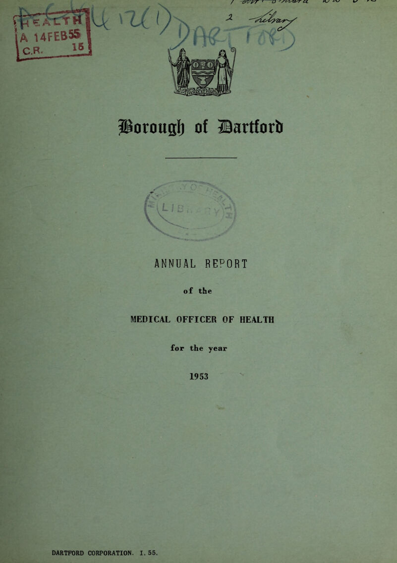 a. porougl) of ©artforl) ANNUAL REPORT of the MEDICAL OFFICER OF HEALTH for the year 1953 DARTPORD CORPORATION. I. 55.