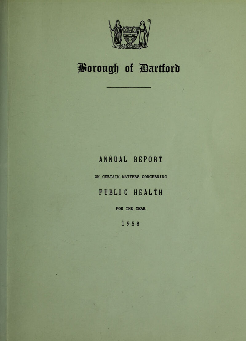 ^orougl) of ©artforii ANNUAL REPORT ON CERTAIN MATTERS CONCERNING PUBLIC HEALTH FOR THE YEAR 1 9 5 8