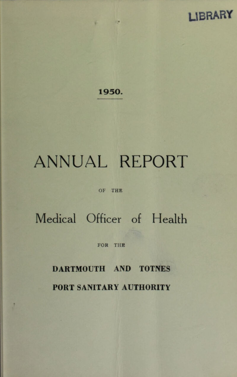 library 1950. ANNUAL REPORT OF THE Medical Officer of Health FOR THE DARTMOUTH AND TOTNES PORT SANITARY AUTHORITY