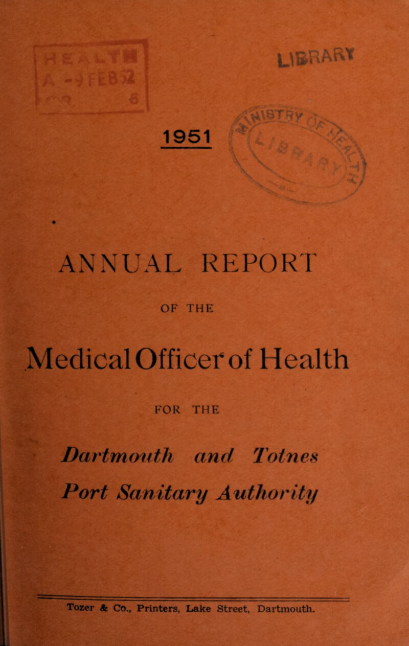 HE>'. utH A -^ftBjl /»' *7 S LiU''' ARt ANNUAL RP:P0RT OF THE Medical Officer of Health FOR THE Dartmouth and Totnen Port Sanitary Authority * ^ Tozer & Co., Printers, Lake Street, Dartmouth.