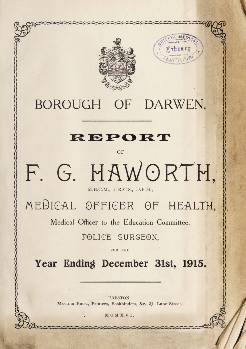 BOROUGH OF aeDical officer of health Medical Officer to the Education Committee POLICE SURGEON FOR THE Year Ending December 31st, 1915 PRESTON: Mather Bros., Printers, Bookbinders, &c., 3^, Lune Street