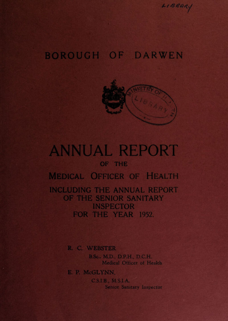BOROUGH OF DARWEN ANNUAL REPORT OF THE Medical Officer of Health INCLUDING THE ANNUAL REPORT OF THE SENIOR SANITARY E. P. McGLYNN, C.S.I.B, U.S.I.A.