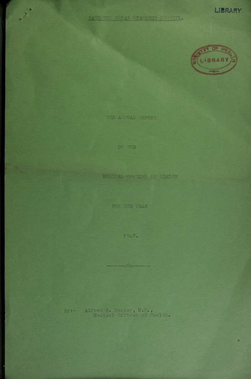 DAVEj.;TRY RliEAL KCSTRICT COtHTGIT.. TI-IE A.';iTJAL i»’J=ORT OF THE MiWIOAL OFFIC:*!® OF HEALTH LIBRARY - . r.? , ’ x*#' • - T. -*> POR TIIE YEAR Alfred R. Barley, M.B., Medical Officer of Healtli.