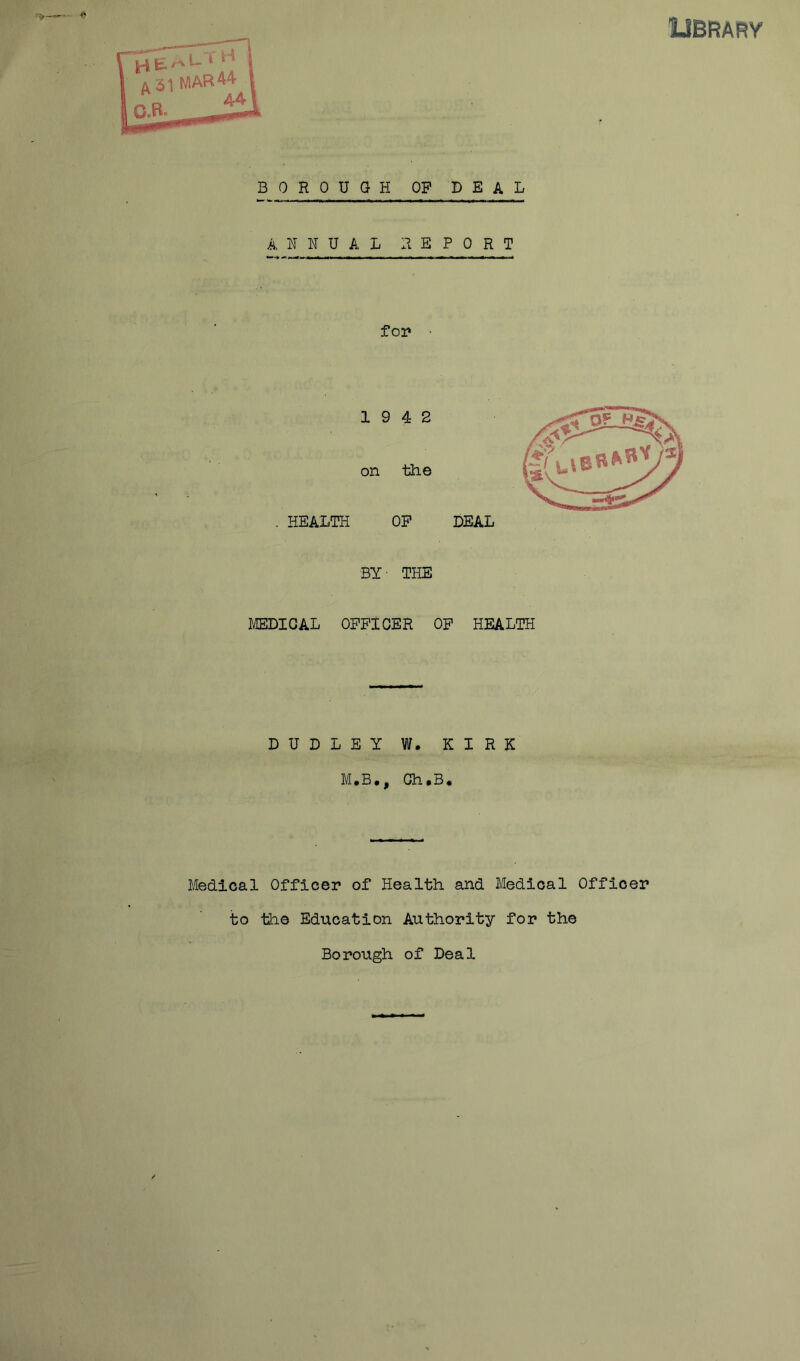 IIBRARY BOROUGH OP BEAL AHHUAL REPORT foi* • 19 4 2 on iiie . HEALTH OP BEAL BY- THE MEBICAL OPPiOER OP HEALTH BUBLEY W. KIRK M.B,, Ch.B. Medical Officer of Health and Medical Officer to the Education Authority for the Borough of Beal