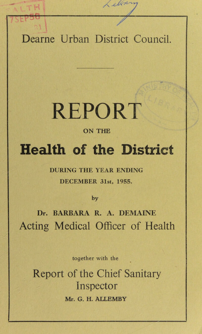 REPORT ON THE Health of the District DURING THE YEAR ENDING DECEMBER 31st, 1955. by Dr. BARBARA R. A. DEMAINE Acting Medical Officer of Health together with the Report of the Chief Sanitary Inspector
