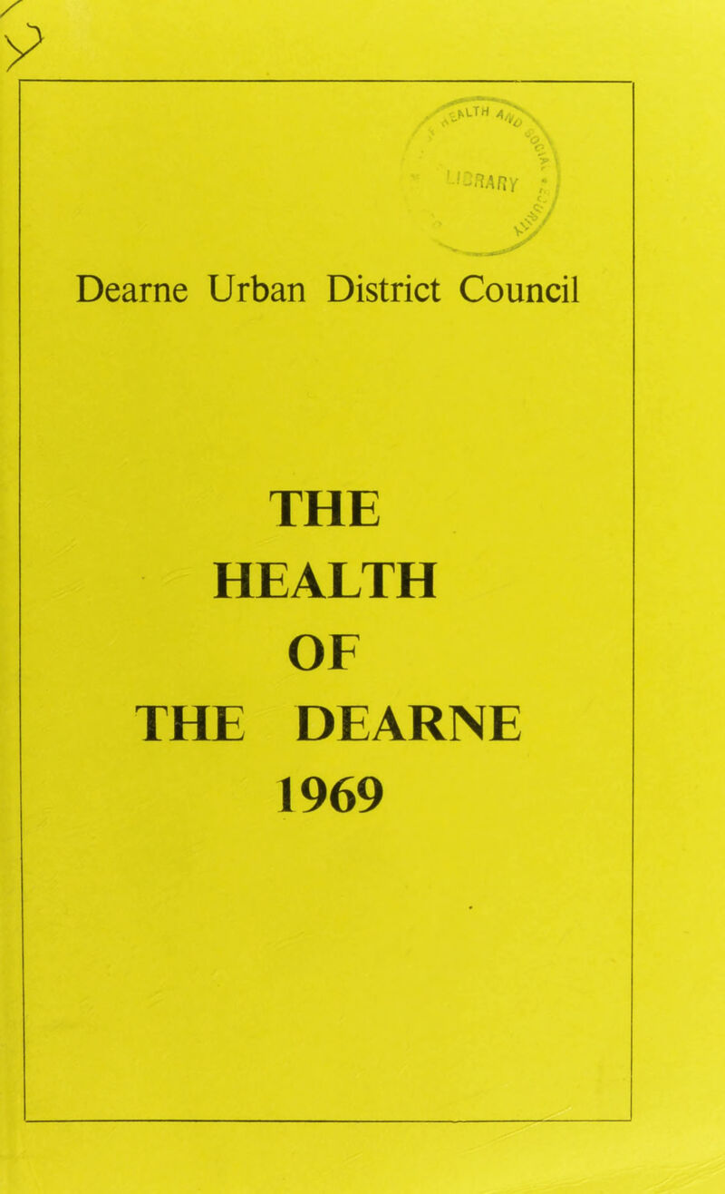 %\ I - ^ ; I y .4'^/ Dearne Urban District Council THE HEALTH OE THE DEARNE 1969