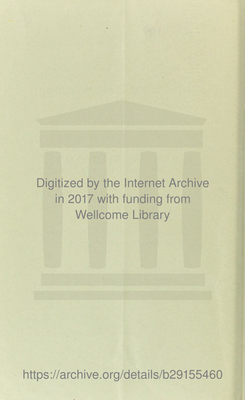 Digitized by the Internet Archive in 2017 with funding from Wellcome Library https ://arch i ve .org/detai Is/b29155460